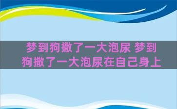 梦到狗撒了一大泡尿 梦到狗撒了一大泡尿在自己身上